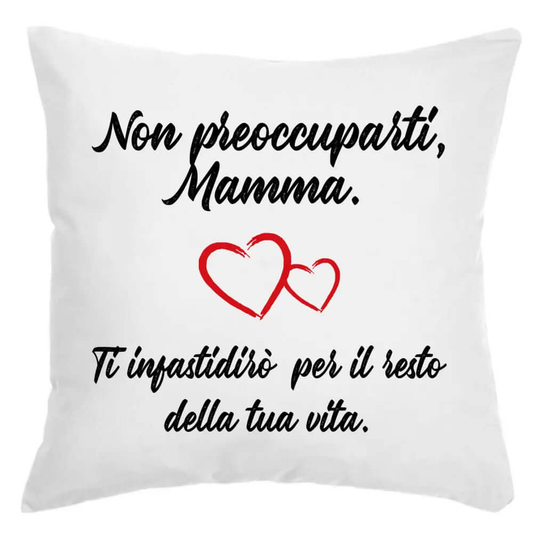 Cuscino Non preoccuparti Mamma ti darò fastidio per il resto della tua Vita
