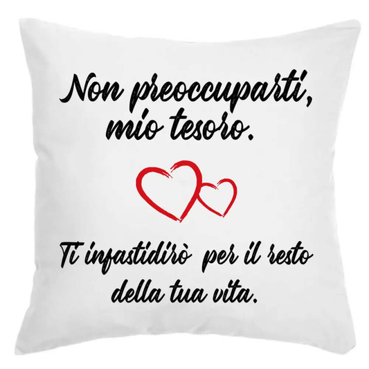 Cuscino Non preoccuparti mio tesoro ti darò fastidio per il resto della tua Vita